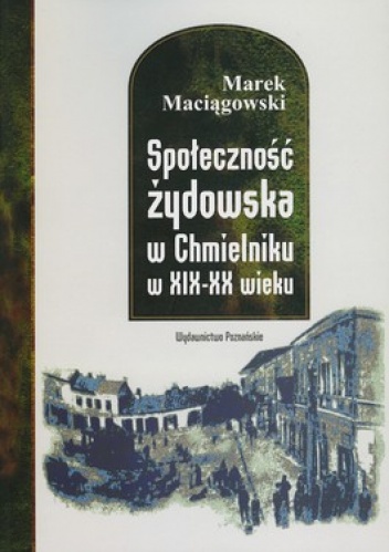 Społeczność żydowska w Chmielniku w XIX-XX wieku. Stosunki polityczne, gospodarcze, kulturalne - Marek Maciągowski