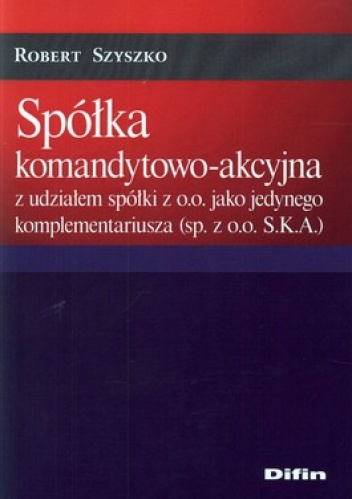 Spółka komandytowo-akcyjna z udziałem spółki z o.o. jako jedynego komplementariusza (sp. z o.o. S.K.A.) - Robert Szyszko