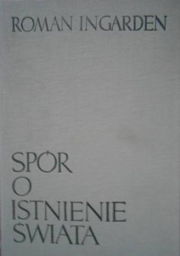 Spór o istnienie świata T 1. Ontologia egzystencjalna - Roman Ingarden