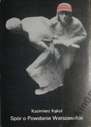 Spór o Powstanie Warszawskie. Gorzka lekcja czy przepustka do historii - Kazimierz Kąkol