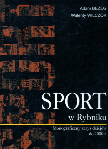 Sport w Rybniku. Monograficzny zarys dziejów do 2000 r. - Adam Bezeg, Walenty Wilczok
