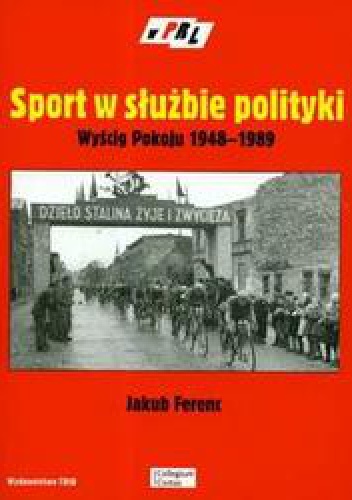 Sport w służbie polityki. Wyścig Pokoju 1948-1989 - Jakub Ferenc