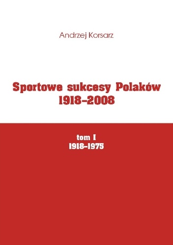 Sportowe sukcesy Polaków 1918-2008, tom I, 1918-1975 - Andrzej Korsarz