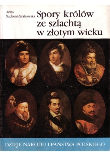 Spory królów ze szlachtą w złotym wieku - Anna Sucheni-Grabowska