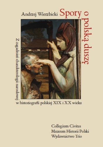 Spory o polską duszę. Z zagadnień charakterologii narodowej w historiografii polskiej XIX i XX wieku - Andrzej Wierzbicki