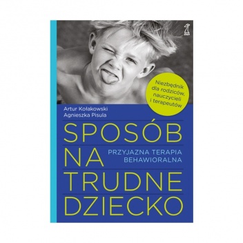 Sposób na trudne dziecko. Niezbędnik dla rodziców, nauczycieli i terapeutów - Agnieszka Pisula, Artur Kołakowski