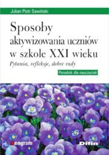 Sposoby aktywizowania uczniów w szkole XXI wieku. Pytania, refleksje, dobre rady - Julian Piotr Sawiński