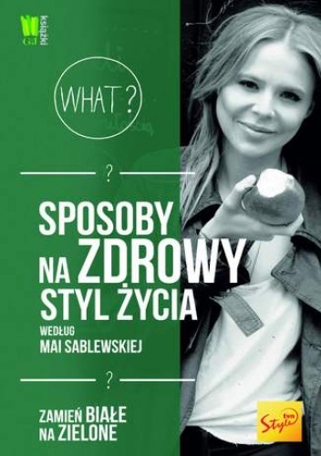 Sposoby na zdrowy styl życia według Mai Sablewskiej. Zamień białe na zielone - Maja Sablewska