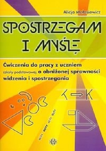 Spostrzegam i myślę. Ćwiczenia do pracy z uczniem szkoły podstawowej o obniżonej sprawności widzenia i spostrzegania - Alicja Małasiewicz