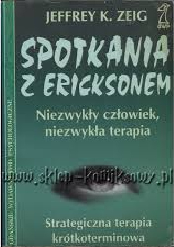 Spotkania z Ericksonem. Niezwykły człowiek, niezwykła terapia. - Jeffrey Zeig
