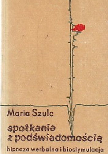 Spotkania z podświadomością hipnoza werbalna i biostymulacja - Maria Szulc