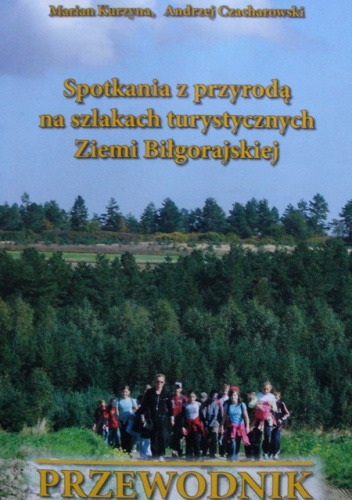 Spotkania z przyrodą na szlakach turystycznych Ziemi Biłgorajskiej. Przewodnik - Andrzej Czacharowski, Marian Kurzyna
