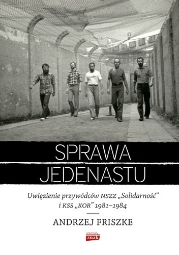 Sprawa jedenastu. Uwięzienie przywódców NSZZ "Solidarność" i KSS "KOR" 1981-1984 - Andrzej Friszke