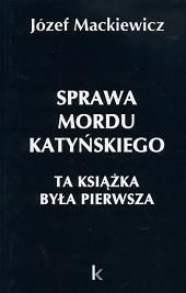Sprawa mordu katyńskiego : ta książka była pierwsza - Józef Mackiewicz