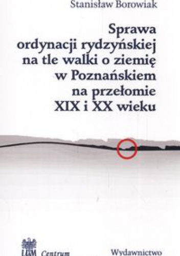 Sprawa ordynacji rydzyńskiej na tle walki o ziemię w Poznańskiem na przełomie XIX i XX wieku - Borowiak Stanisław - Stanisław Borowiak