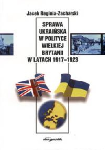 Sprawa ukraińska w polityce Wielkiej Brytanii w latach 1917-1923 - Jacek Reginia-Zacharski