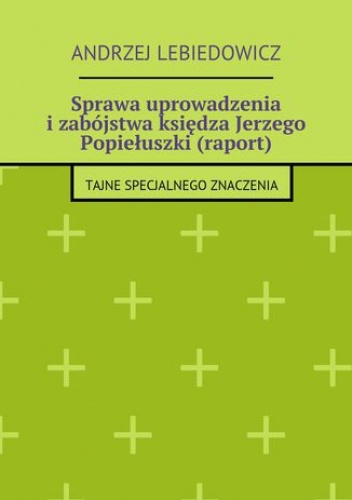 Sprawa uprowadzenia i zabójstwa księdza Jerzego Popiełuszki (raport) - Lebiedowicz Andrzej