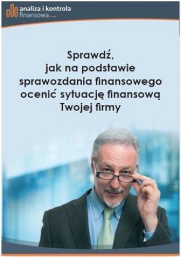 Sprawdź, jak na podstawie sprawozdania finansowego ocenić sytuację finansową Twojej firmy - praca zbiorowa