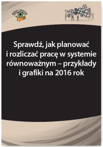 Sprawdź, jak planować i rozliczać pracę w systemie równoważnym - przykłady i grafiki na 2016 rok - Joanna Kaleta
