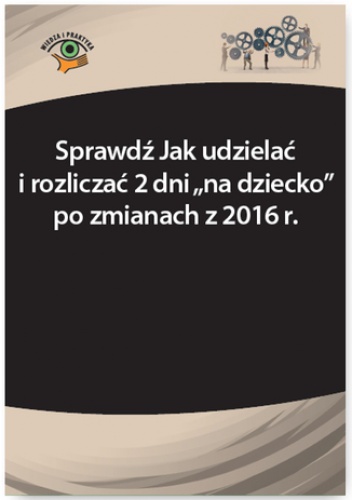 Sprawdź Jak udzielać i rozliczać 2 dni na dziecko po zmianach z 2016 r - Monika Frączek, Szymon Sokolik