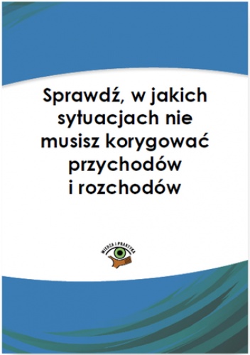 Sprawdź, w jakich sytuacjach nie musisz korygować przychodów i kosztów - Olech Mariusz