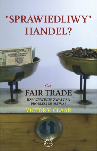 "Sprawiedliwy" handel? - czy fair trade rzeczywiście zwalcza problem ubóstwa? - Victor V. Claar