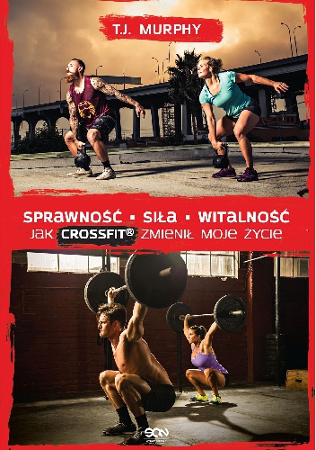 Sprawność. Siła. Witalność. Jak CrossFit zmienił moje życie - T. J. Murphy