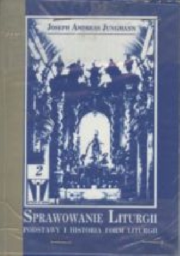 Sprawowanie liturgii. Podstawy i historia form liturgii. - Josef Andreas Jungmann