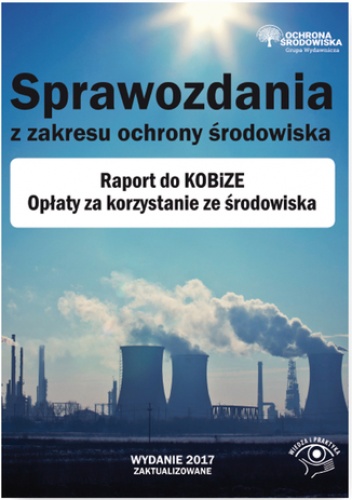 Sprawozdania z zakresu ochrony środowiska. Raport do KOBiZE. Opłaty za korzystanie ze środowiska - praca zbiorowa