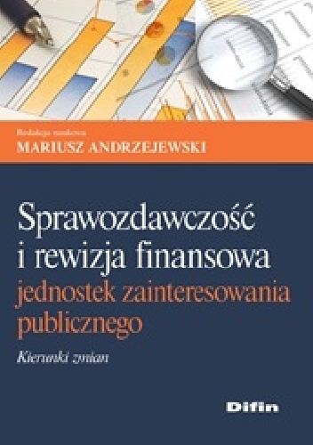 Sprawozdawczość i rewizja finansowa jednostek zainteresowania publicznego. Kierunki zmian - Mariusz Andrzejewski