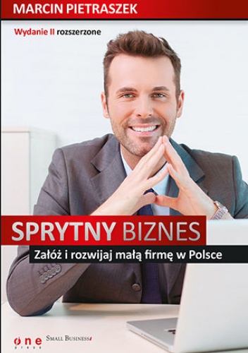 Sprytny biznes. Załóż i rozwijaj małą firmę w Polsce. Wydanie II rozszerzone - Marcin Pietraszek