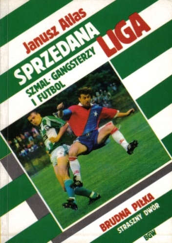 Sprzedana Liga: Szmal, Gangsterzy i Futbol - Janusz Atlas