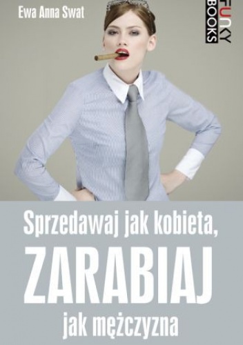 Sprzedawaj jak kobieta, zarabiaj jak mężczyzna - Ewa Swat