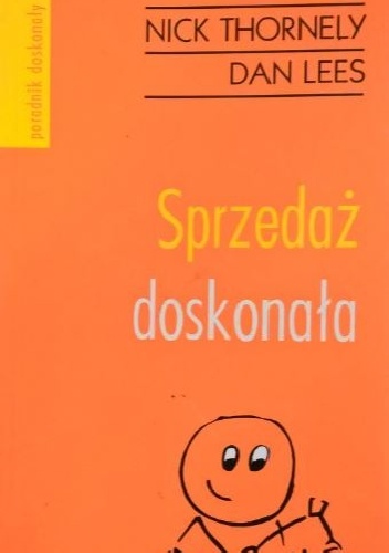 Sprzedaż doskonała. Wszystko, czego potrzebujesz, aby udało ci się za pierwszym razem - Nick Thornely, Dan Lees
