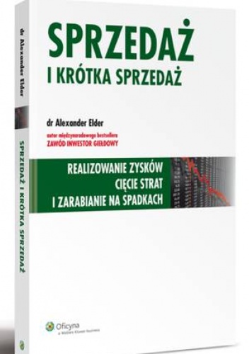 Sprzedaż i krótka sprzedaż. Realizowanie zysków cięcie strat i zarabianie na spadkach - Alexander Elder