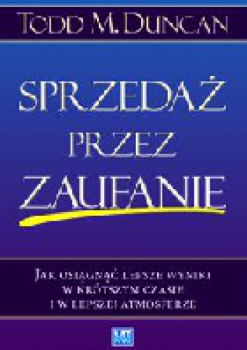 Sprzedaż przez zaufanie. Jak osiągnąć lepsze wyniki w krótszym czasie i w lepszej atmosferze - Todd Duncan