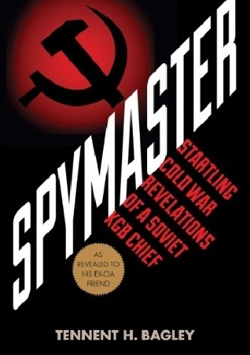 Spymaster: Startling Cold War Revelations of a Soviet KGB Chief - Tennent H. Bagley