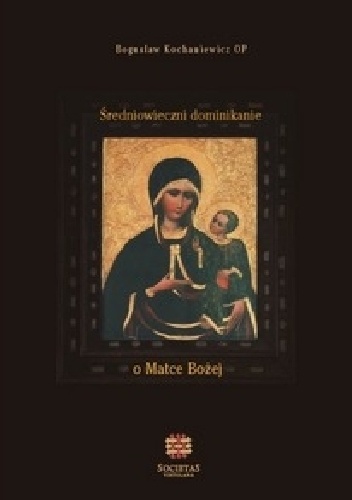 Średniowieczni dominikanie o Matce Bożej - Bogusław Kochaniewicz