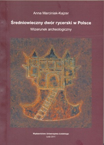 Średniowieczny dwór rycerski w Polsce. Wizerunek archeologiczny - Anna Marciniak-Kajzer