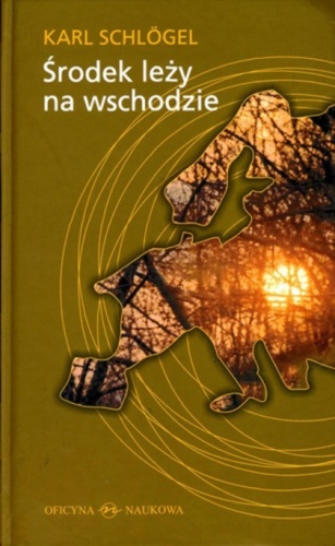 Środek leży na wschodzie. Europa w stadium przejściowym - Karl Schlögel