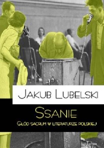 Ssanie. Głód sacrum w literaturze polskiej. - Jakub Lubelski