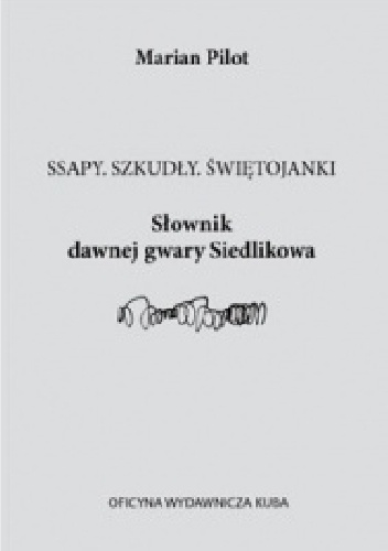 Ssapy. Szkudły. Świętojanki Słownik Dawnej Gwary Siedlikowa - Marian Pilot