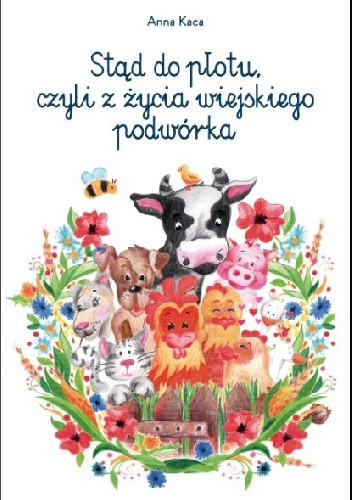 Stąd do płotu, czyli z życia wiejskiego podwórka - Anna Kaca