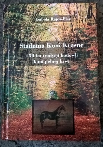 Stadnina Koni Krasne. 150 lat tradycji hodowli koni pełnej krwi - Izabela Rajca-Pisz