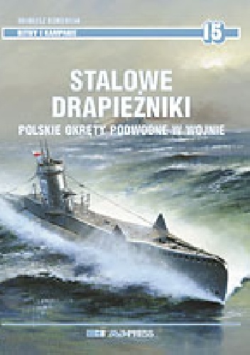 Stalowe drapieżniki. Polskie okręty podwodne w wojnie - Mariusz Borowiak