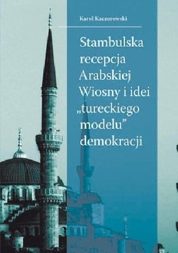 Stambulska recepcja Arabskiej Wiosny i idei „tureckiego modelu” demokracji - Karol Kaczorowski