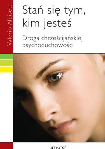 Stań się tym, kim jesteś. Droga chrześcijańskiej psychoduchowości - Valerio Albisetti
