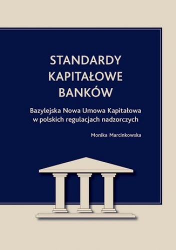 Standardy kapitałowe banków. Bazylejska Nowa Umowa Kapitałowa w polskich regulacjach nadzorczych - Monika Marcinkowska