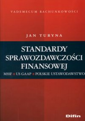 Standardy sprawozdawczości finansowej. MSR-US GAAP-Polskie Ustawodawstwo - Jan Turyna