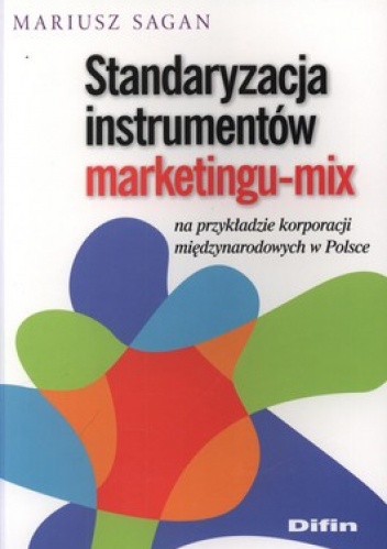 Standaryzacja instrumentów marketingu-mix na przykładzie korporacji międzynarodowych w Polsce - Mariusz Sagan